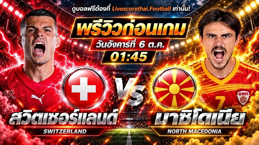 วิเคราะห์บอล ยูฟ่า เนชั่นส์ ลีก livescorethai.football : สวิตเซอร์แลนด์ -vs- นอร์ธ มาซิโดเนีย | พรีวิวบอลวันนี้ 6 ตุลาคม 2569