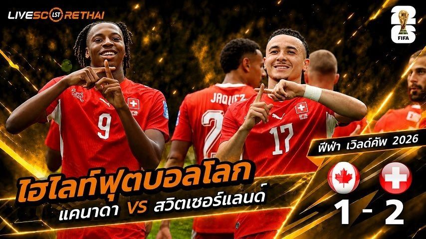 ไฮไลท์ฟุตบอล ฟุตบอลโลก 2026 วันที่ 25 มิ.ย 2569 : แคนาดา 1-2 สวิตเซอร์แลนด์