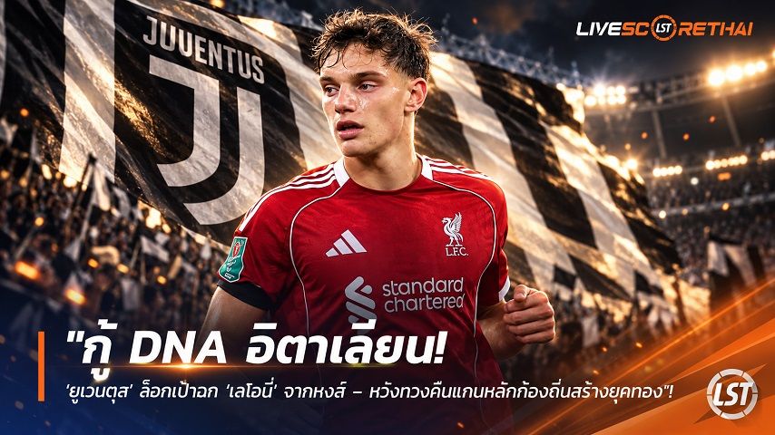 ข่าวฟุตบอล livescorethai.football วันอาทิตย์ ที่ 4 ตุลาคม 2569 : "กู้ DNA อิตาเลียน! ‘ยูเวนตุส’ ล็อกเป้าฉก ‘เลโอนี่’ จากหงส์ – หวังทวงคืนแกนหลักท้องถิ่นสร้างยุคทอง"!