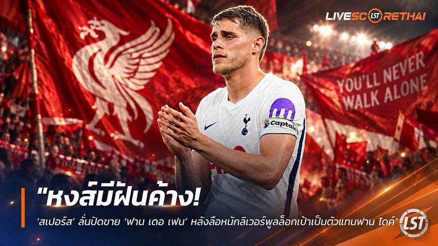 ข่าวฟุตบอล livescorethai.football วันอาทิตย์ ที่ 4 ตุลาคม 2569 : "หงส์มีฝันค้าง! ‘สเปอร์ส’ ลั่นปัดขาย ‘ฟาน เดอ เฟน’ หลังลือหนักลิเวอร์พูลล็อกเป้าเป็นตัวแทนฟาน ไดค์"!