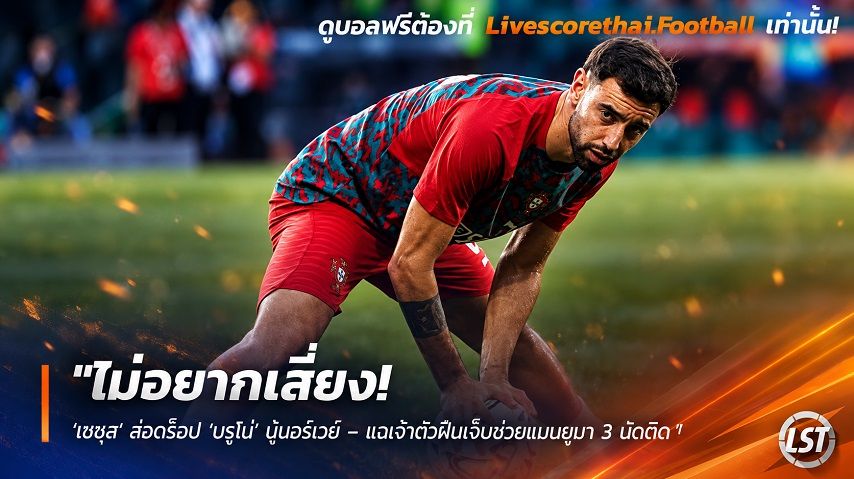 Livescorethai.football ข่าวฟุตบอล วันอาทิตย์ ที่ 27 กันยายน 2569 : "ไม่อยากเสี่ยง! ‘เชซุส’ ส่อดร็อป ‘บรูโน่’ บู้นอร์เวย์ – แฉเจ้าตัวฝืนเจ็บช่วยแมนยูมา 3 นัดติด"!