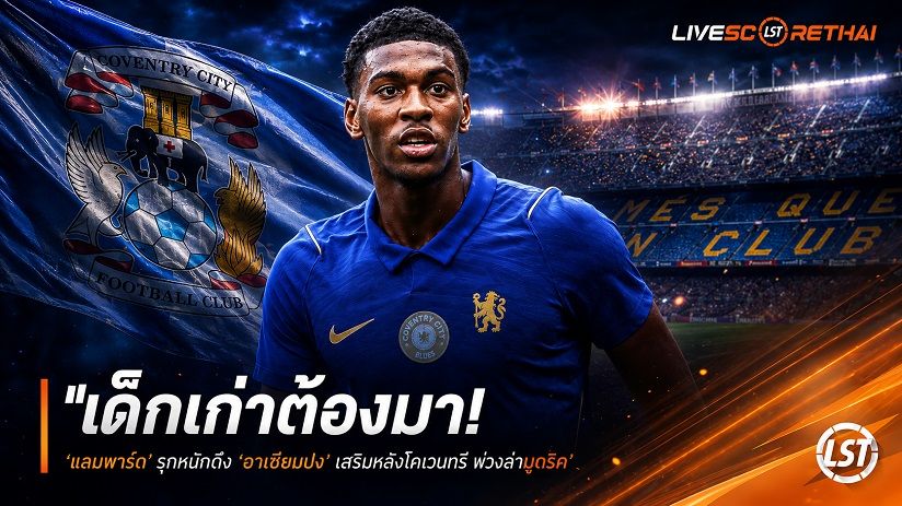 ข่าวฟุตบอล วันจันทร์ ที่ 17 สิงหาคม 2569 : "เด็กเก่าต้องมา! ‘แลมพาร์ด’ รุกหนักดึง ‘อาเชียมปง’ เสริมหลังโคเวนทรี พ่วงล่ามูดริค"!