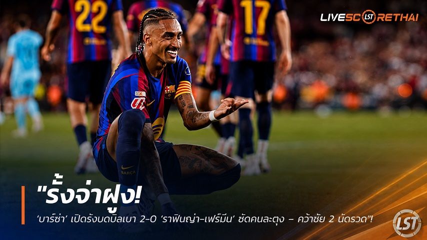 ข่าวฟุตบอล วันศุกร์ ที่ 28 สิงหาคม 2569 : "รั้งจ่าฝูง! ‘บาร์ซ่า’ เปิดรังบดบิลเบา 2-0 ‘ราฟินญ่า-เฟร์มีน’ ซัดคนละตุง – คว้าชัย 2 นัดรวด"!