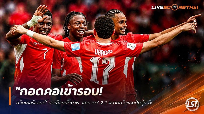 ข่าวฟุตบอล วันพฤหัสบดี ที่ 25 มิถุนายน 2568 : "กอดคอเข้ารอบ! ‘สวิตเซอร์แลนด์’ บดเฉือนเจ้าภาพ ‘แคนาดา’ 2-1 ผงาดคว้าแชมป์กลุ่ม บี-ทัพเมเปิ้ลยังยิ้มได้ลิ่วที่ 2"!
