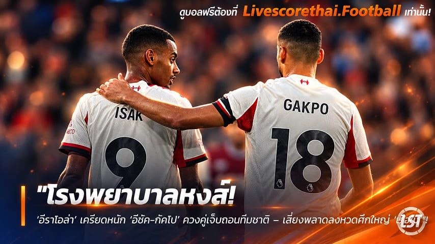 ข่าวฟุตบอล livescorethai.football วันพฤหัสบดี ที่ 8 ตุลาคม 2569 : "โรงพยาบาลหงส์! ‘อีราโอล่า’ เครียดหนัก ‘อีซัค-กัคโป’ ควงคู่เจ็บถอนทีมชาติ – เสี่ยงพลาดลงหวดศึกใหญ่ ‘เรือใบ’"!