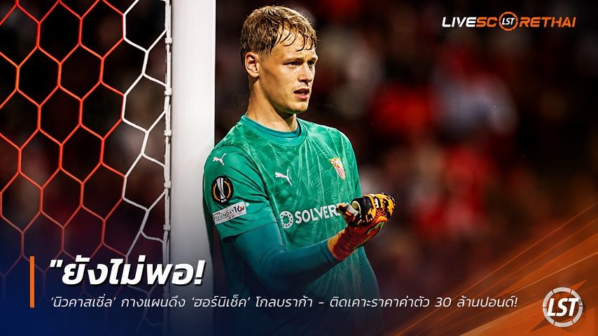 ข่าวฟุตบอล วันจันทร์ ที่ 27 กรกฎาคม 2569 : "ยังไม่พอ! ‘นิวคาสเซิ่ล’ กางแผนดึง ‘ฮอร์นิเช็ค’ โกลบราก้า - ติดเคาะราคาค่าฉีก 30 ล้านปอนด์"!