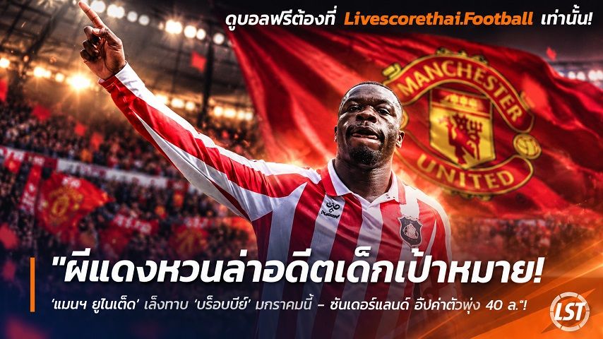 Livescorethai.football ข่าวฟุตบอล วันอาทิตย์ ที่ 27 กันยายน 2569 : "ผีแดงหวนล่าอดีตเด็กเป้าหมาย! ‘แมนฯ ยูไนเต็ด’ เล็งทาบ ‘บร็อบบีย์’ มกราคมนี้ – ซันเดอร์แลนด์ อัปค่าตัวพุ่ง 40 ล."!