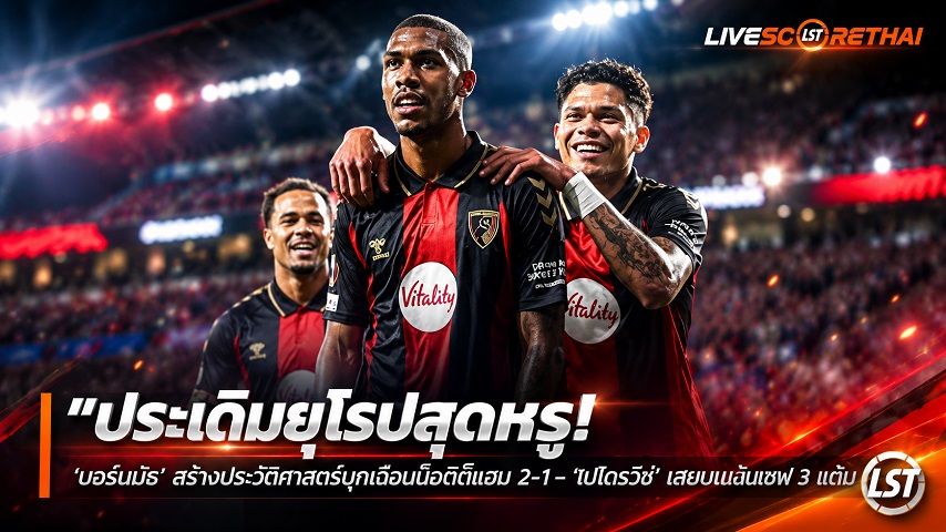 ข่าวฟุตบอล วันศุกร์ ที่ 18 กันยายน 2569 : "ประเดิมยุโรปสุดหรู! ‘บอร์นมัธ’ สร้างประวัติศาสตร์บุกเชือดโซเซียดาด 2-1 – ‘เปโตรวิช’ เซฟบนเส้นเซฟ 3 แต้ม"!