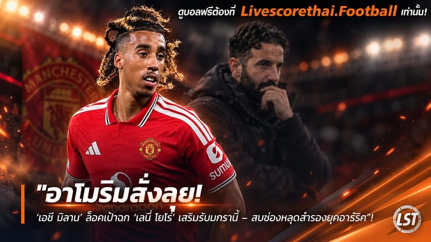 ข่าวฟุตบอล livescorethai.football วันอังคาร ที่ 6 ตุลาคม 2569 : "อาโมริมสั่งลุย! ‘เอซี มิลาน’ ล็อคเป้าฉก ‘เลนี่ โยโร่’ เสริมรับมกรานี้ – สบช่องหลุดสำรองยุคคาร์ริค"!