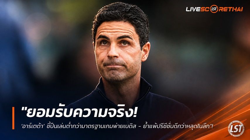 ข่าวฟุตบอล วันพฤหัสบดี ที่ 6 สิงหาคม 2569 : "ยอมรับความจริง! ‘อาร์เตต้า’ ชี้ปืนเล่นต่ำกว่ามาตรฐานเกมพ่ายเบติส - ย้ำแพ้ปรีซีซั่นดีกว่าหลุดในลีก"!