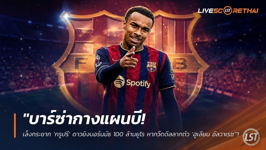 ข่าวฟุตบอล วันจันทร์ ที่ 15 มิถุนายน 2568 : "บาร์ซ่ากางแผนบี! เล็งกระชาก ‘กรูปรี’ ดาวยิงบอร์นมัธ 100 ล้านยูโร หากวืดดีลลากตัว ‘ฮูเลียน อัลวาเรซ’"!