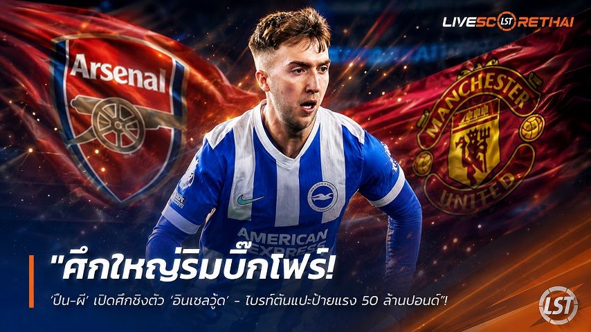 ข่าวฟุตบอล วันอาทิตย์ ที่ 16 สิงหาคม 2569 : "ศึกใหญ่ริมบิ๊กโฟร์! ‘ปืน-ผี’ เปิดศึกชิงตัว ‘ฮินเชลวู้ด’ - ไบรท์ตันแปะป้ายแรง 50 ล้านปอนด์"!
