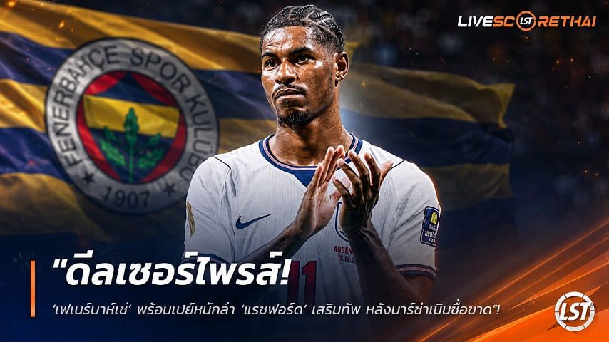 ข่าวฟุตบอล วันอังคาร ที่ 4 สิงหาคม 2569 : "ดีลเซอร์ไพรส์! ‘เฟเนร์บาห์เช่’ พร้อมเปย์หนักล่า ‘แรชฟอร์ด’ เสริมทัพ หลังบาร์ซ่าเมินซื้อขาด"!