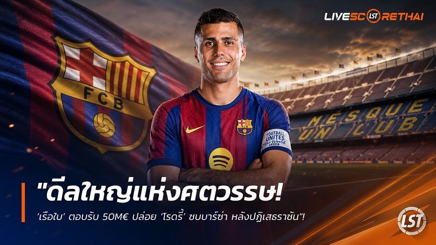 ข่าวฟุตบอล วันจันทร์ ที่ 17 สิงหาคม 2569 : "ดีลใหญ่แห่งศตวรรษ! ‘เรือใบ’ ตอบรับ 50M€ ปล่อย ‘โรดรี้’ ซบบาร์ซ่า หลังปฏิเสธราชัน"!