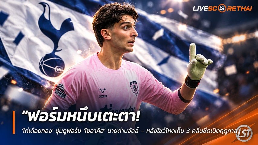 ข่าวฟุตบอล วันพฤหัสบดี ที่ 1 ตุลาคม 2569 : "ฟอร์มหนึบเตะตา! ‘ไก่เดือยทอง’ ซุ่มดูฟอร์ม ‘โซลาคิส’ นายด่านฮัลล์ – หลังโชว์โหดเก็บ 3 คลีนชีตเปิดฤดูกาล"!