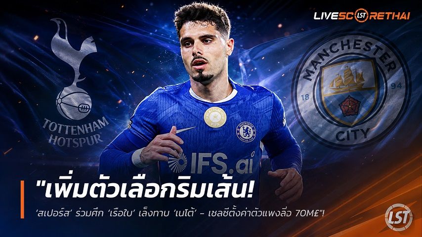 ข่าวฟุตบอล วันเสาร์ ที่ 15 สิงหาคม 2569 : "เพิ่มตัวเลือกริมเส้น! ‘สเปอร์ส’ ร่วมศึก ‘เรือใบ’ เล็งทาบ ‘เนโต้’ - เชลซีตั้งค่าตัวแพงลิ่ว 70M£"!