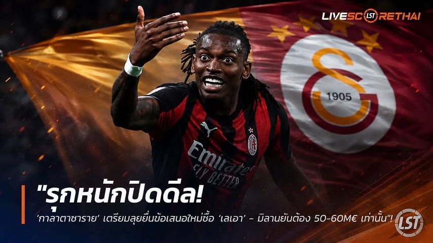ข่าวฟุตบอล วันอังคาร ที่ 11 สิงหาคม 2569 : "รุกหนักปิดดีล! ‘กาลาตาซาราย’ เตรียมลุยยื่นข้อเสนอใหม่ซื้อ ‘เลเอา’ - มิลานยันต้อง 50-60M€ เท่านั้น"!