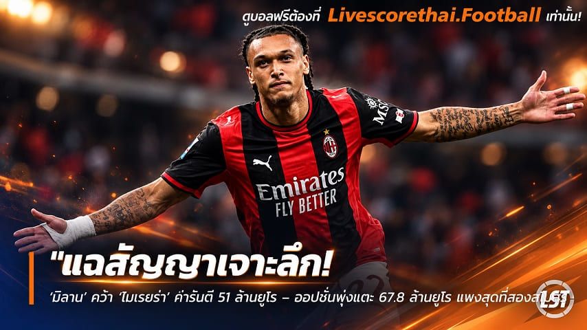 ข่าวฟุตบอล livescorethai.football วันพุธ ที่ 7 ตุลาคม 2569 : "แฉสัญญาเจาะลึก! ‘มิลาน’ คว้า ‘โมเรยร่า’ การันตี 51 ล้านยูโร – ออปชั่นพุ่งแตะ 67.8 ล้านยูโร แพงสุดที่สองสโมสร"!