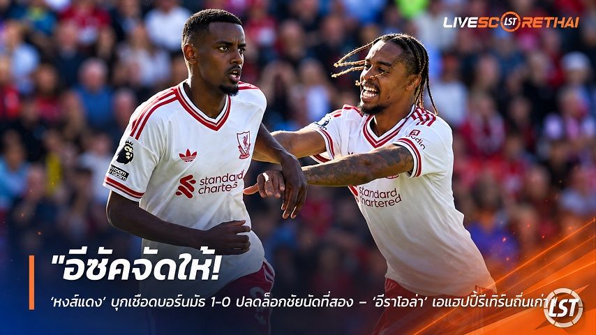 ข่าวฟุตบอล วันจันทร์ ที่ 21 กันยายน 2569 : "อีซัคจัดให้! ‘หงส์แดง’ บุกเชือดบอร์นมัธ 1-0 ปลดล็อกชัยนัดที่สอง – ‘อีราโอล่า’ เฮแฮปปี้รีเทิร์นถิ่นเก่า"!