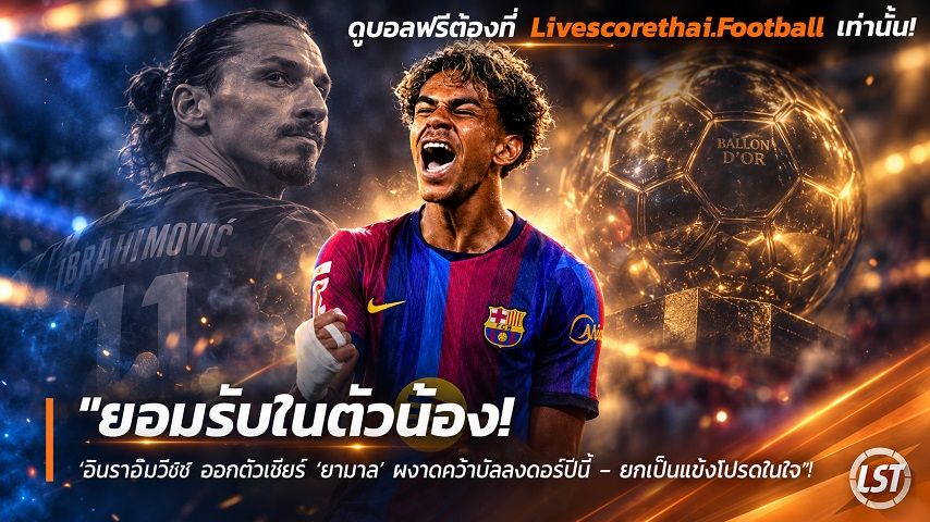 Livescorethai.football ข่าวฟุตบอล วันศุกร์ ที่ 25 กันยายน 2569 : "ยอมรับในตัวน้อง! ‘อิบราฮิโมวิช’ ออกตัวเชียร์ ‘ยามาล’ ผงาดคว้าบัลลงดอร์ปีนี้ – ยกเป็นแข้งโปรดในใจ"!