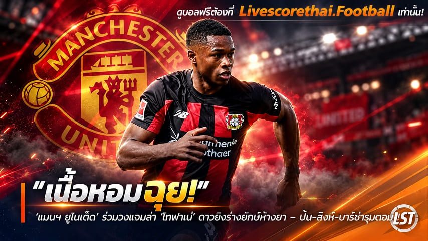 ข่าวฟุตบอล livescorethai.football วันศุกร์ ที่ 9 ตุลาคม 2569 : "เนื้อหอมฉุย! ‘แมนฯ ยูไนเต็ด’ ร่วมวงแจมล่า ‘โกฟาเน่’ ดาวยิงร่างยักษ์ห้างยา – ปืน-สิงห์-บาร์ซ่ารุมตอม"!