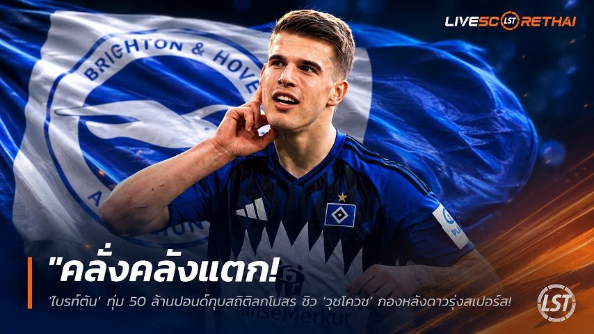 ข่าวฟุตบอล วันอังคาร ที่ 14 กรกฎาคม 2569 : "คลั่งคลังแตก! ‘ไบรท์ตัน’ ทุ่ม 50 ล้านปอนด์ทุบสถิติสโมสร ซิว ‘วุชโควิช’ กองหลังดาวรุ่งสเปอร์ส เซ็นยาวถึงปี 2031"!