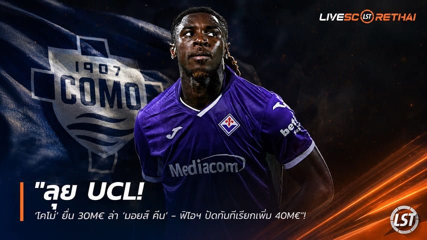 ข่าวฟุตบอล วันอังคาร ที่ 18 สิงหาคม 2569 : "ลุย UCL! ‘โคโม่’ ยื่น 30M€ ล่า ‘มอยส์ คีน’ - ฟิโอฯ ปัดทันทีเรียกเพิ่ม 40M€"!