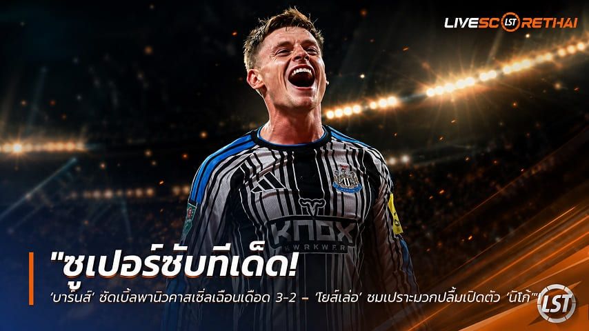 ข่าวฟุตบอล วันพฤหัสบดี ที่ 27 สิงหาคม 2569 : "ซูเปอร์ซับทีเด็ด! ‘บาร์นส์’ ซัดเบิ้ลพานิวคาสเซิ่ลเฉือนเดือด 3-2 – ‘ไยส์เล่อ’ ชมเปราะบวกปลื้มเปิดตัว ‘นิโก้’"!