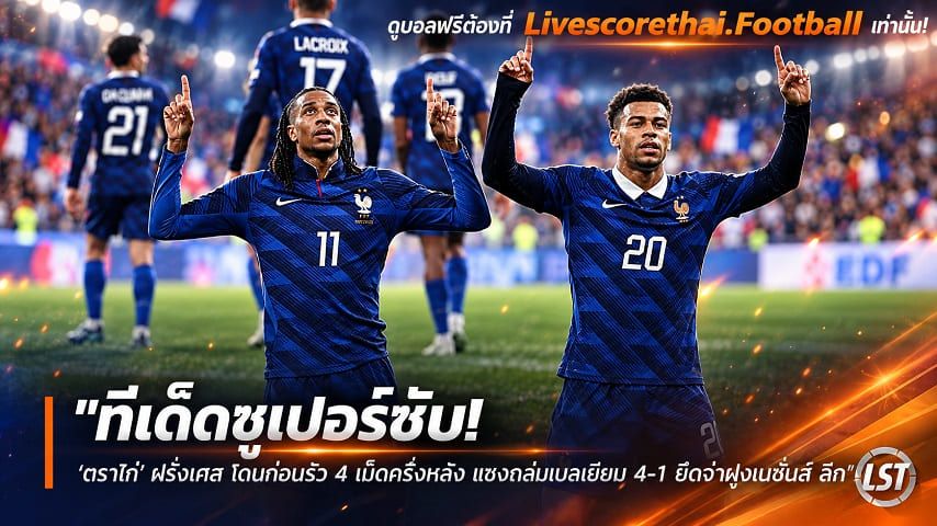 ข่าวฟุตบอล livescorethai.football วันอังคาร ที่ 6 ตุลาคม 2569 : "ทีเด็ดซูเปอร์ซับ! ‘ตราไก่’ ฝรั่งเศส โดนก่อนรัว 4 เม็ดครึ่งหลัง แซงถล่มเบลเยียม 4-1 ยึดจ่าฝูงเนชั่นส์ ลีก"!