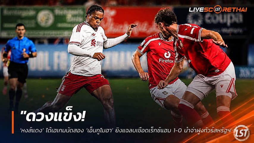 ข่าวฟุตบอล วันพฤหัสบดี ที่ 30 กรกฎาคม 2569 : "ดวงแข็ง! ‘หงส์แดง’ ได้เฮเกมนัดสอง ‘เอ็นกูโมฮา’ ยิงแฉลบเชือดเร็กซ์แฮม 1-0 นำจ่าฝูงทัวร์สหรัฐฯ"!