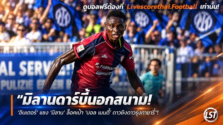 Livescorethai.football ข่าวฟุตบอล วันจันทร์ ที่ 28 กันยายน 2569 : "มิลานดาร์บี้นอกสนาม! ‘อินเตอร์’ แซง ‘มิลาน’ ล็อคเป้า ‘ปอล เมนดี้’ ดาวยิงดาวรุ่งกายารี่"!