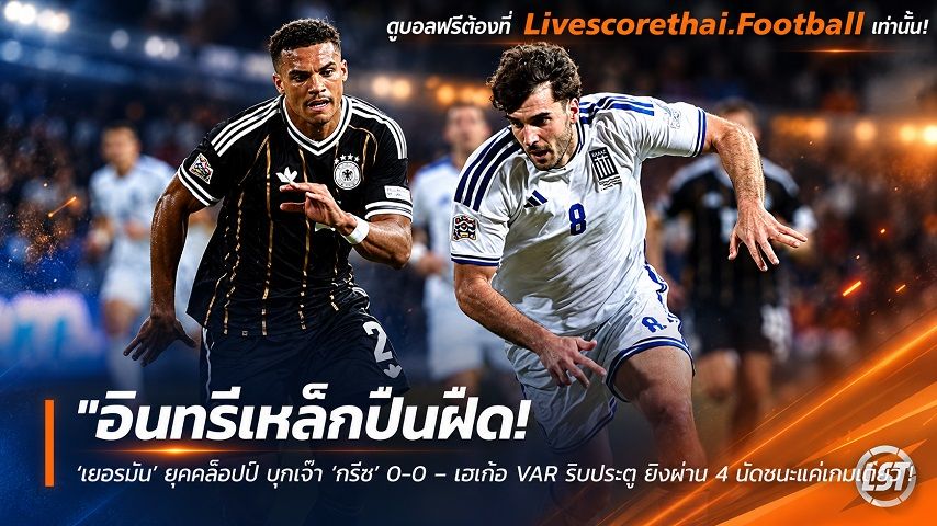 ข่าวฟุตบอล livescorethai.football วันจันทร์ ที่ 5 ตุลาคม 2569 : "อินทรีเหล็กปืนฝืด! ‘เยอรมัน’ ยุคคล็อปป์ บุกเจ๊า ‘กรีซ’ 0-0 – เฮเก้อ VAR ริบประตู ยิงผ่าน 4 นัดชนะแค่เกมเดียว"!