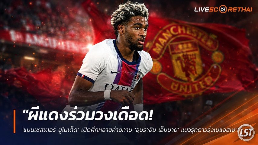 ข่าวฟุตบอล วันเสาร์ ที่ 15 สิงหาคม 2569 : "ผีแดงร่วมวงเดือด! ‘แมนเชสเตอร์ ยูไนเต็ด’ เปิดศึกหลายค่ายทาบ ‘อบราฮิม เอ็มบาย’ แนวรุกดาวรุ่งเปแอสเช"!