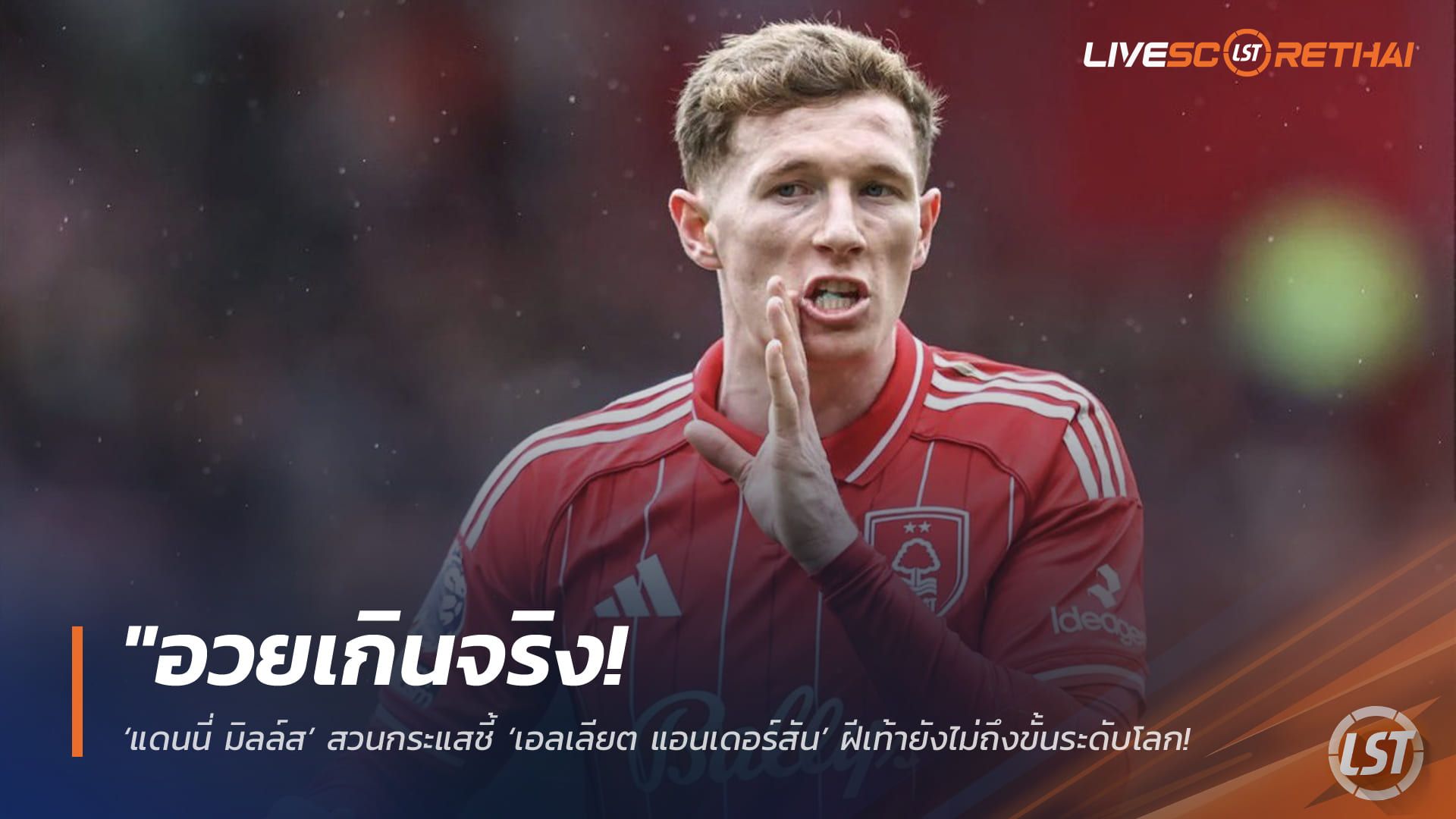 ข่าวฟุตบอล วันเสาร์ ที่ 4 เมษายน 2568 : "อวยเกินจริง! ‘แดนนี่ มิลล์ส’ สวนกระแสชี้ ‘เอลเลียต แอนเดอร์สัน’ ฝีเท้ายังไม่ถึงขั้นระดับโลก – หลังฟอเรสต์โก่งค่าตัว 100 ล้านปอนด์ล่อใจเรือใบ"