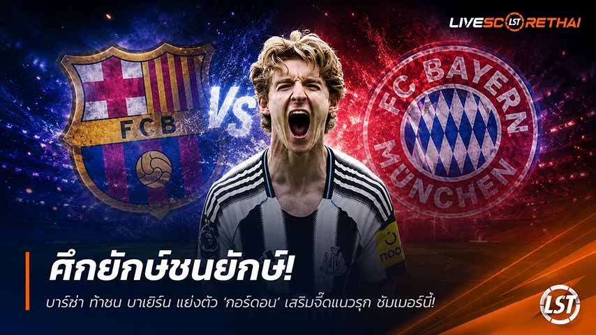 ข่าวฟุตบอล วันพุธ ที่ 27 พฤษภาคม 2568 : ศึกยักษ์ชนยักษ์! บาร์ซ่า ท้าชน บาเยิร์น แย่งตัว ‘กอร์ดอน’ เสริมจี๊ดแนวรุก ซัมเมอร์นี้!