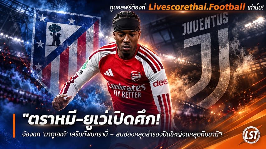 ข่าวฟุตบอล livescorethai.football วันอังคาร ที่ 6 ตุลาคม 2569 : "ตราหมี-ยูเว่เปิดศึก! จ้องฉก ‘มาดูเอเก้’ เสริมทัพมกรานี้ – สบช่องหลุดสำรองปืนใหญ่จนหลุดทีมชาติ"!